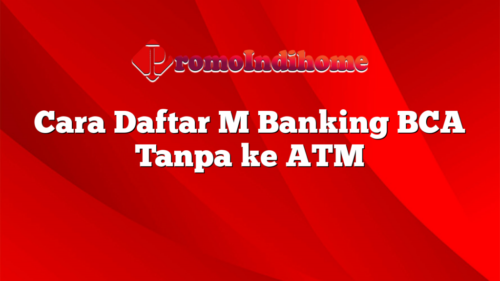 Cara Daftar M Banking BCA Tanpa ke ATM