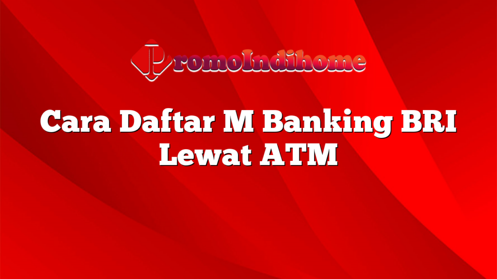 Cara Daftar M Banking BRI Lewat ATM