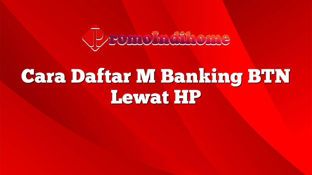 Cara Daftar M Banking BTN Lewat HP