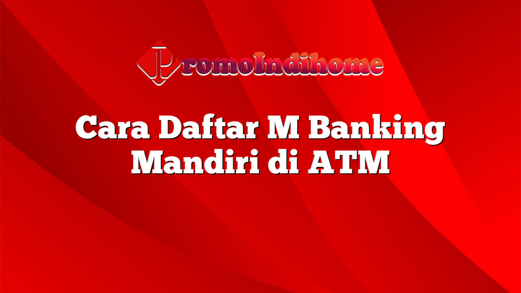 Cara Daftar M Banking Mandiri di ATM