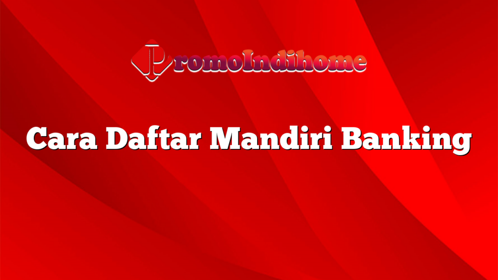 Cara Daftar Mandiri Banking