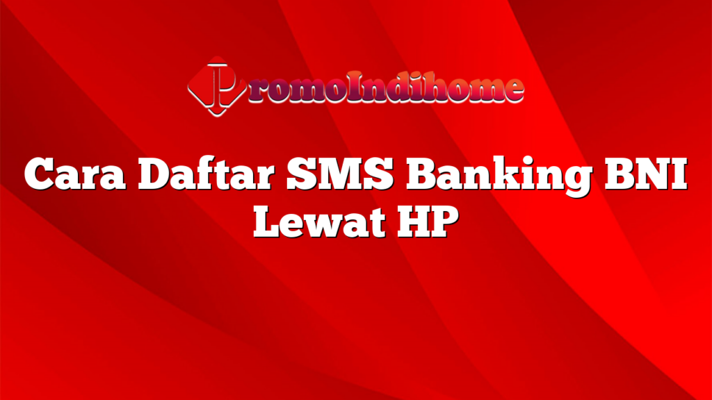 Cara Daftar SMS Banking BNI Lewat HP