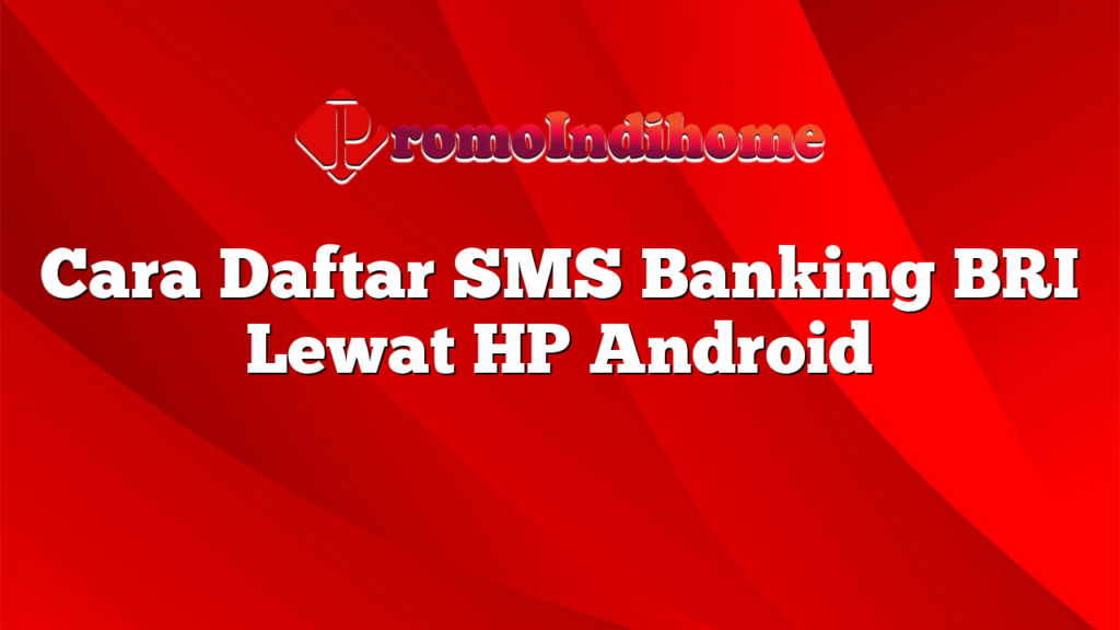 Cara Daftar SMS Banking BRI Lewat HP Android