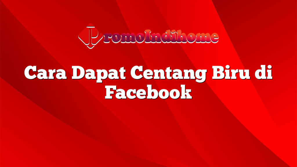 Cara Dapat Centang Biru di Facebook