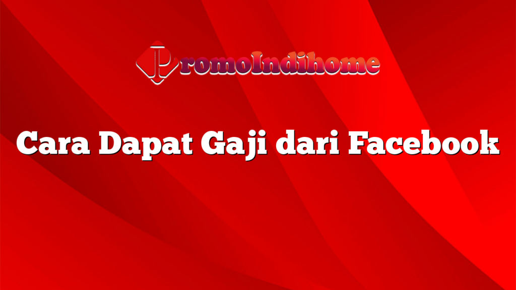 Cara Dapat Gaji dari Facebook