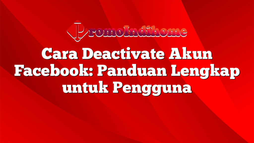 Cara Deactivate Akun Facebook: Panduan Lengkap untuk Pengguna