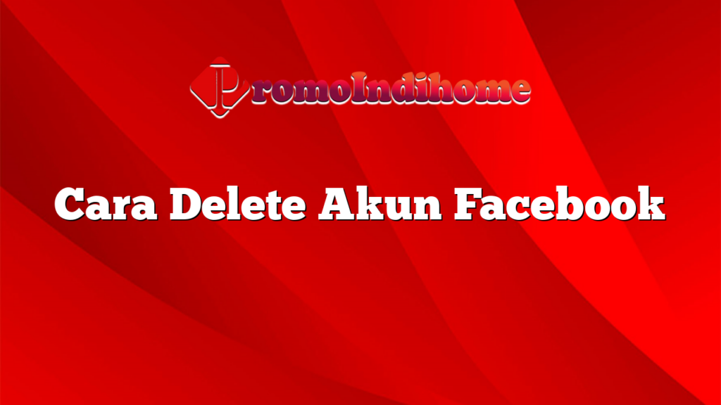 Cara Delete Akun Facebook