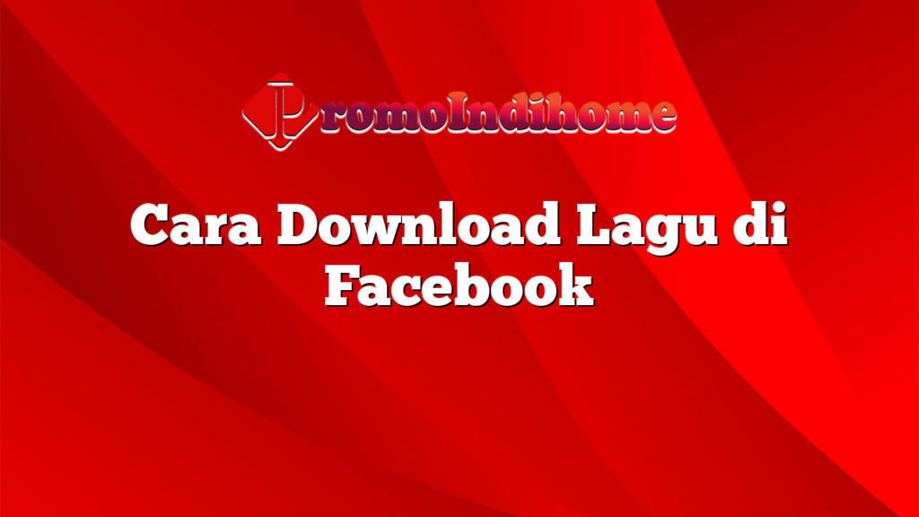 Cara Download Lagu di Facebook