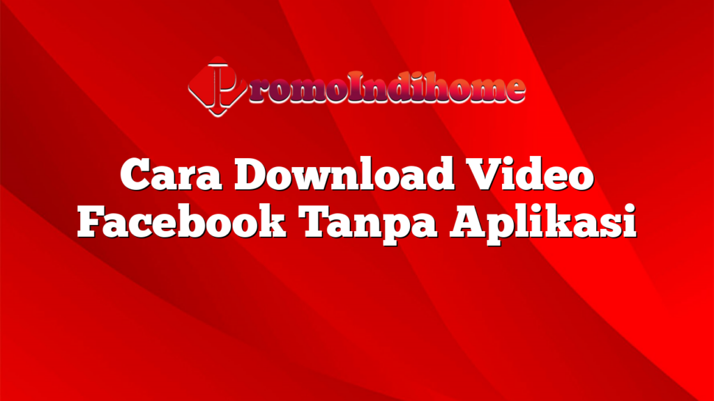 Cara Download Video Facebook Tanpa Aplikasi