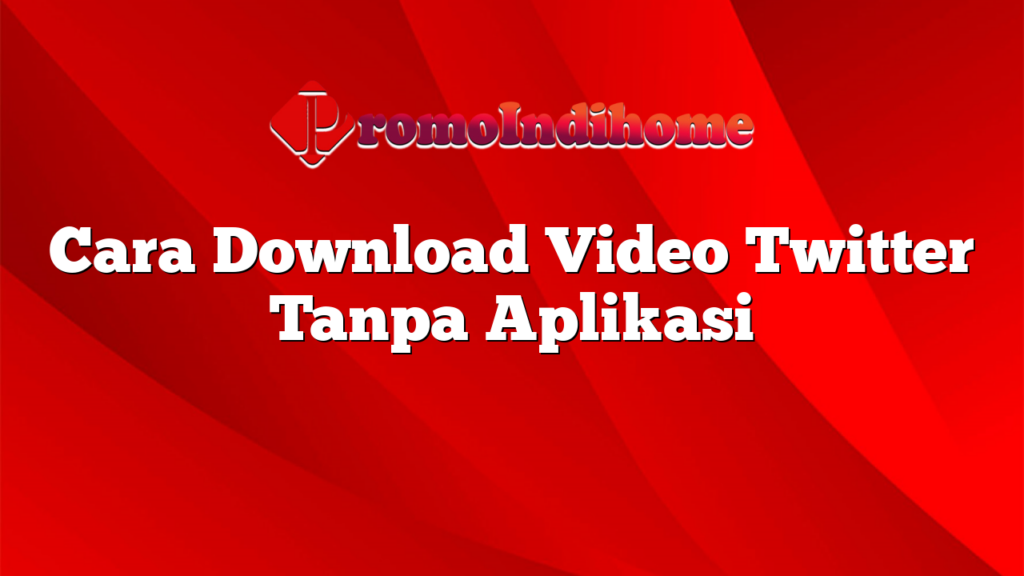 Cara Download Video Twitter Tanpa Aplikasi