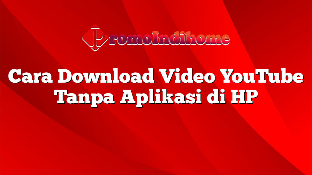 Cara Download Video YouTube Tanpa Aplikasi di HP