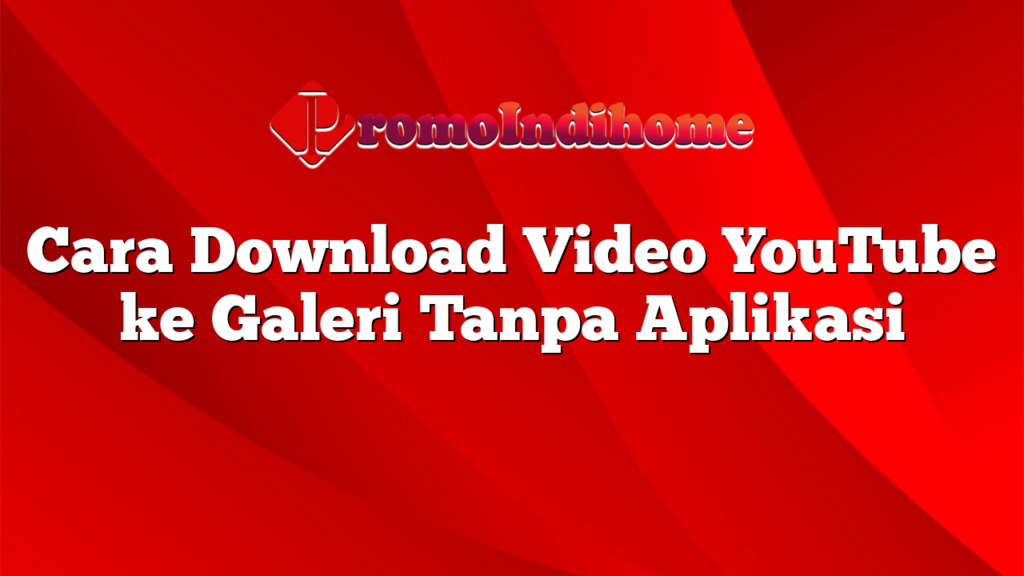 Cara Download Video YouTube ke Galeri Tanpa Aplikasi