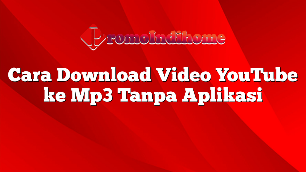 Cara Download Video YouTube ke Mp3 Tanpa Aplikasi