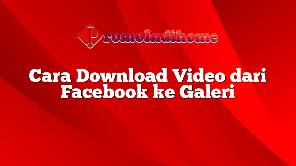 Cara Download Video dari Facebook ke Galeri