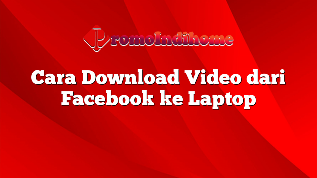 Cara Download Video dari Facebook ke Laptop