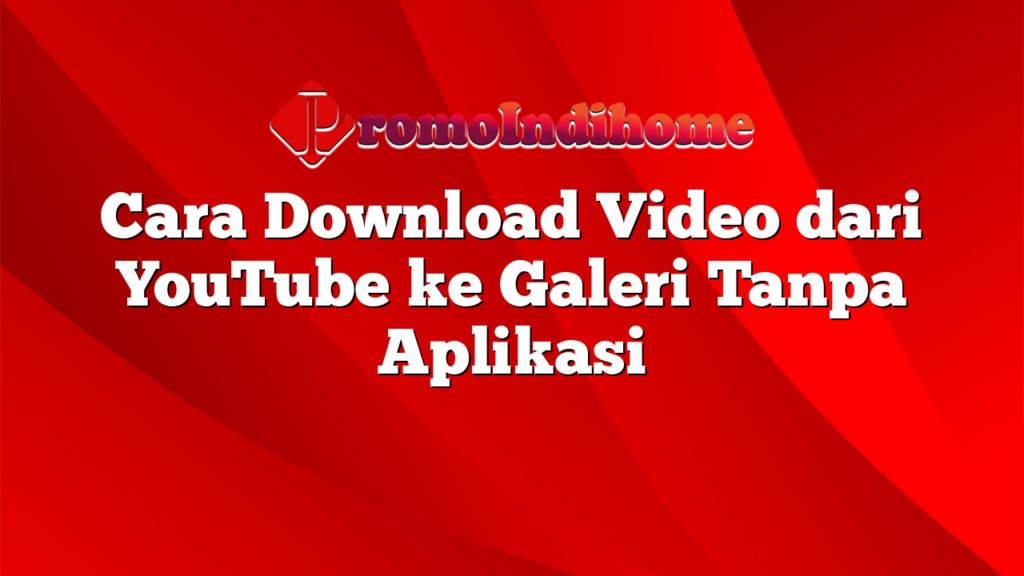 Cara Download Video dari YouTube ke Galeri Tanpa Aplikasi