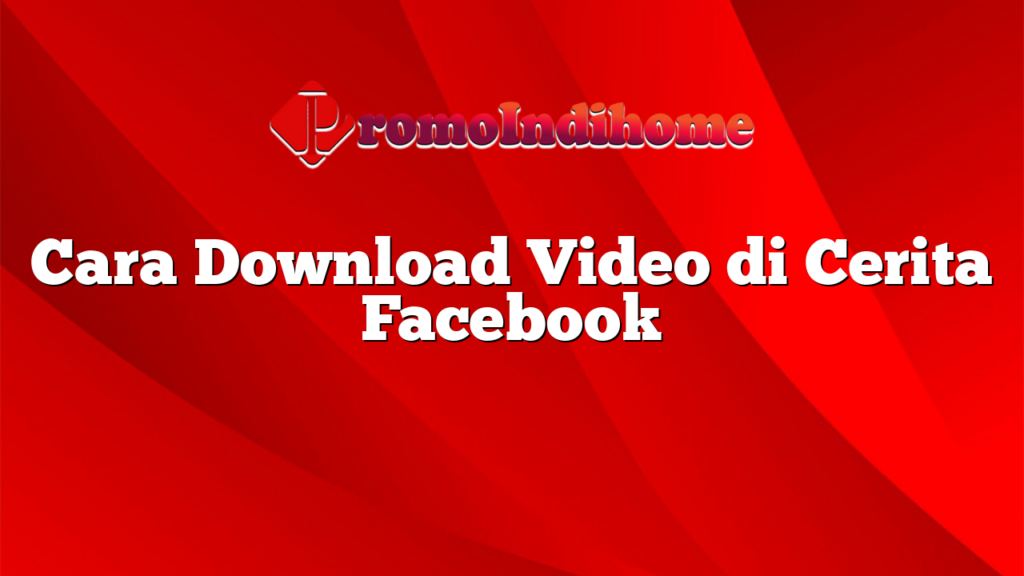 Cara Download Video di Cerita Facebook