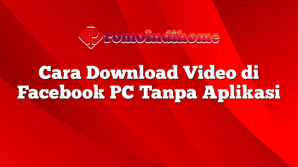Cara Download Video di Facebook PC Tanpa Aplikasi