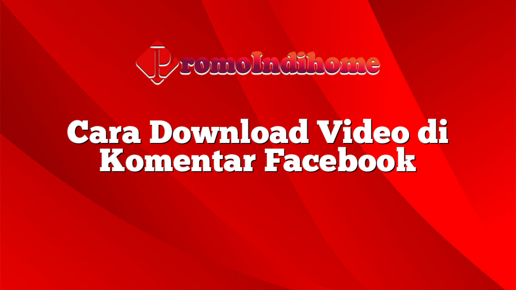 Cara Download Video di Komentar Facebook