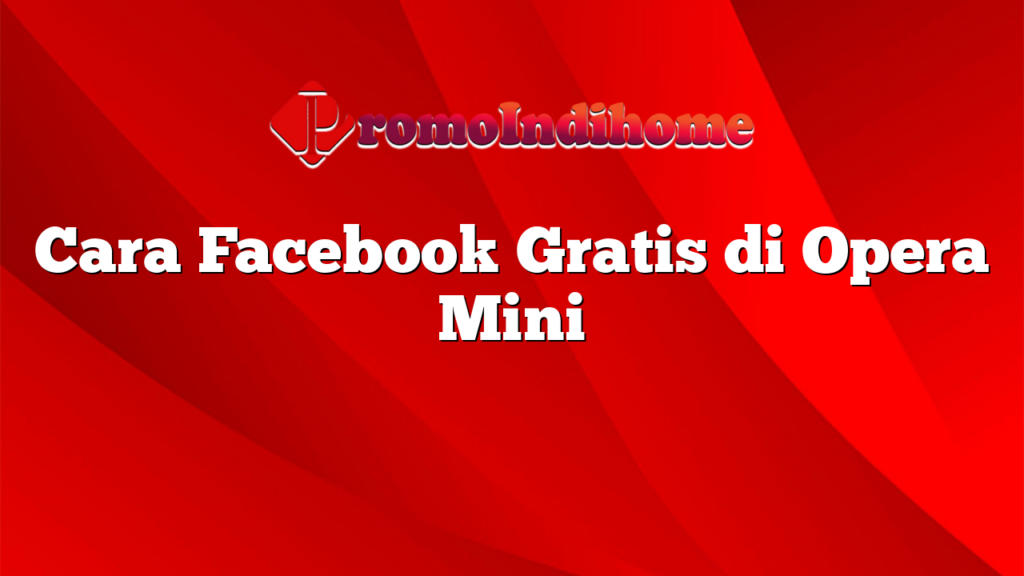 Cara Facebook Gratis di Opera Mini