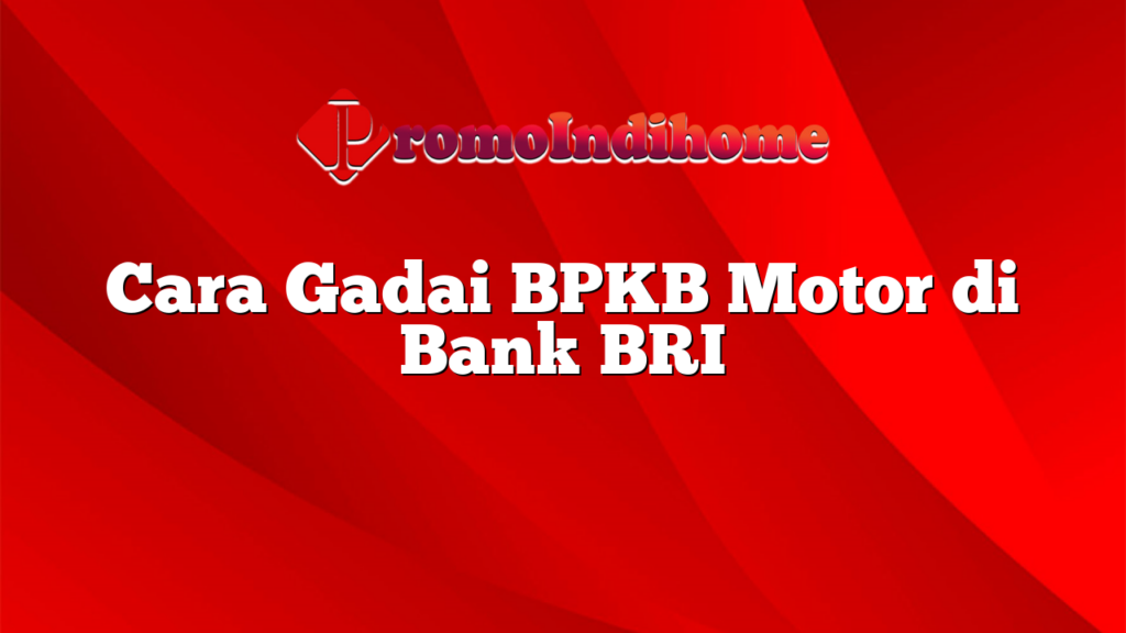 Cara Gadai BPKB Motor di Bank BRI