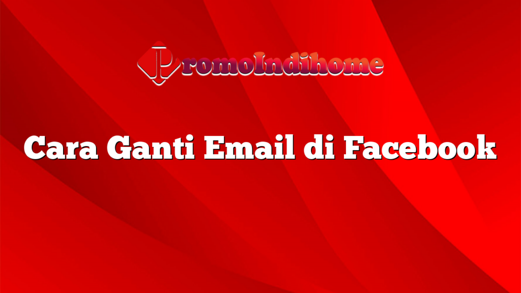 Cara Ganti Email di Facebook