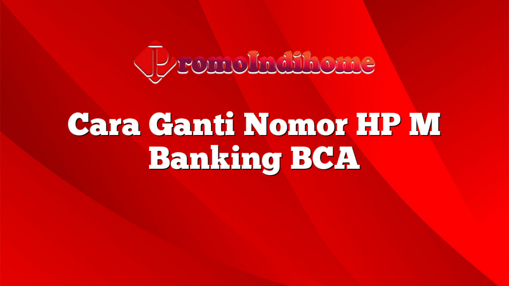 Cara Ganti Nomor HP M Banking BCA