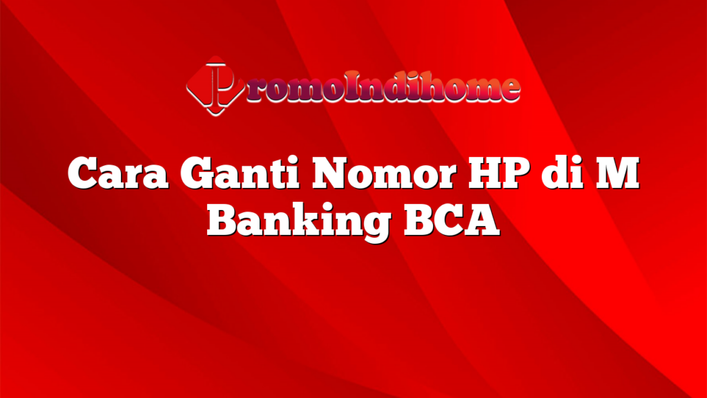 Cara Ganti Nomor HP di M Banking BCA