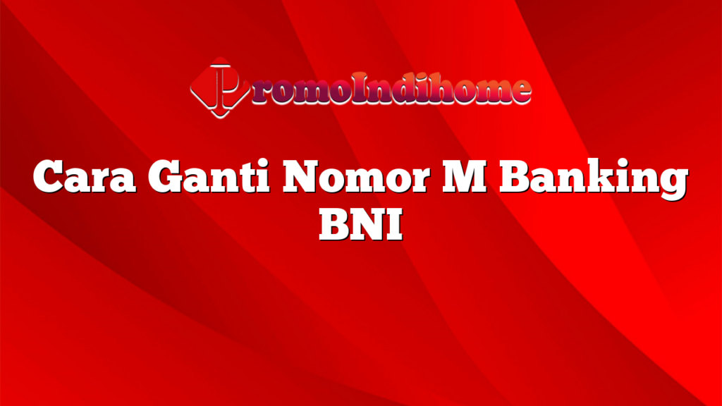 Cara Ganti Nomor M Banking BNI