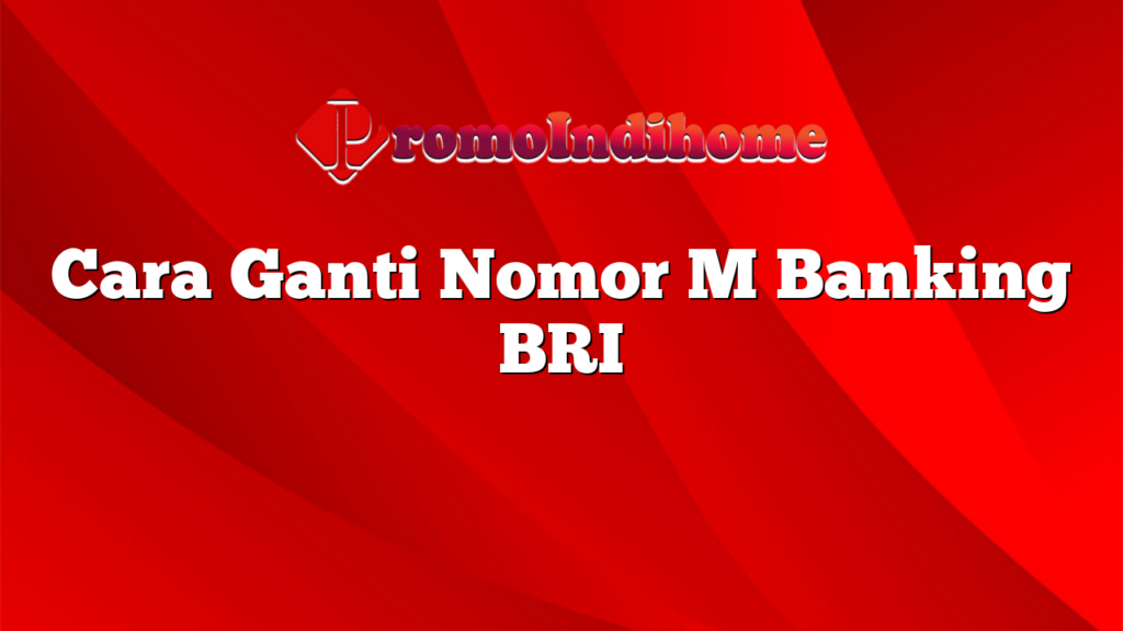 Cara Ganti Nomor M Banking BRI