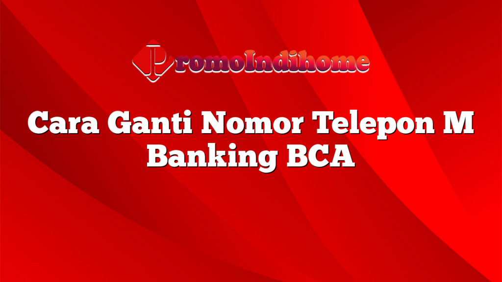 Cara Ganti Nomor Telepon M Banking BCA