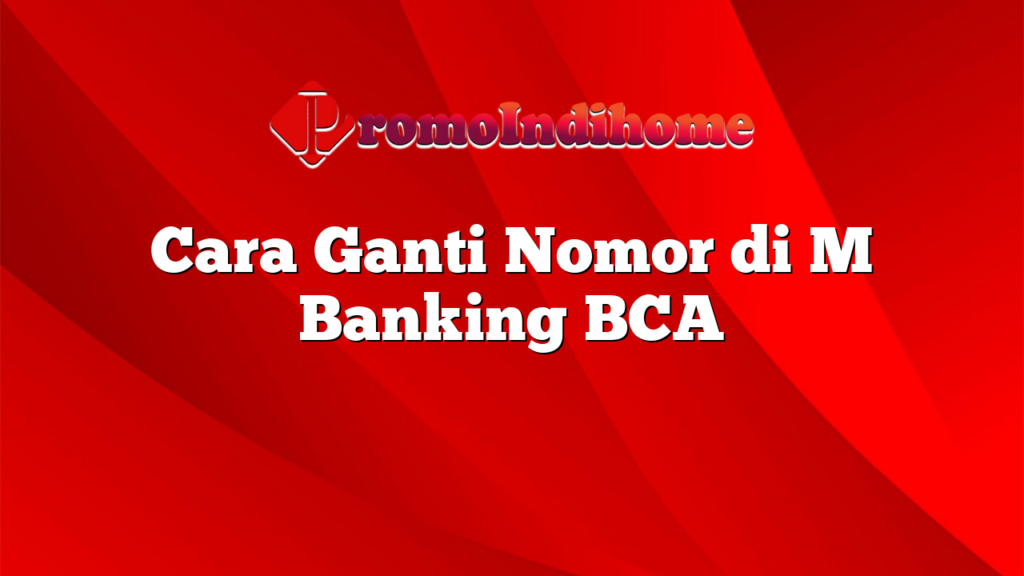 Cara Ganti Nomor di M Banking BCA