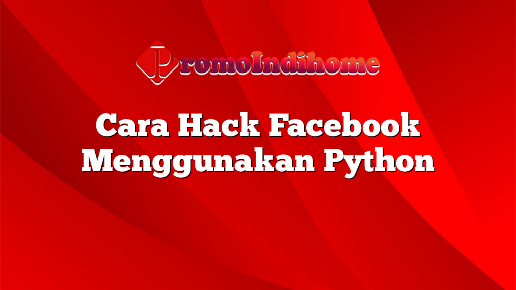 Cara Hack Facebook Menggunakan Python