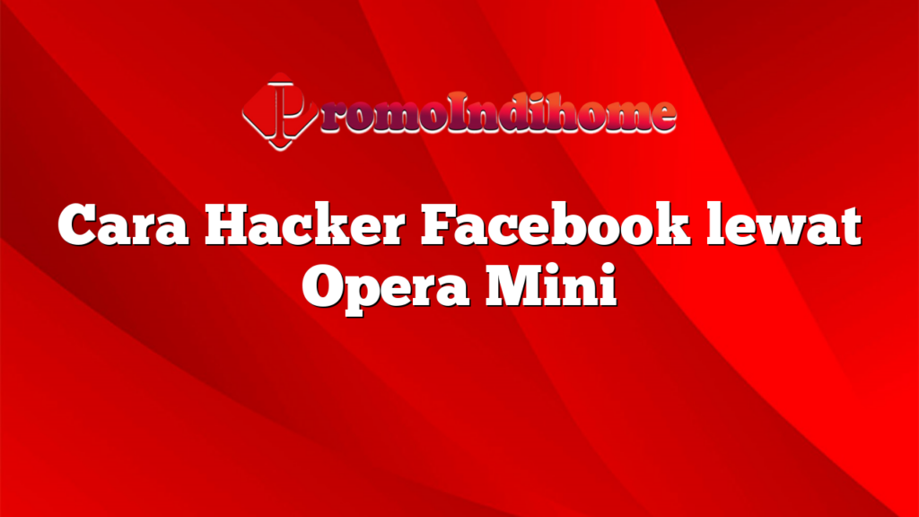 Cara Hacker Facebook lewat Opera Mini