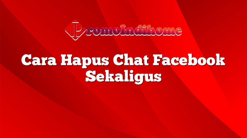 Cara Hapus Chat Facebook Sekaligus