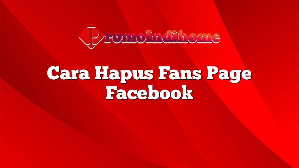 Cara Hapus Fans Page Facebook