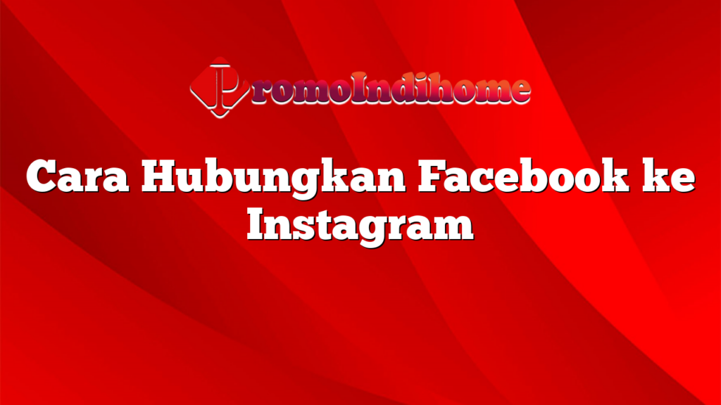 Cara Hubungkan Facebook ke Instagram