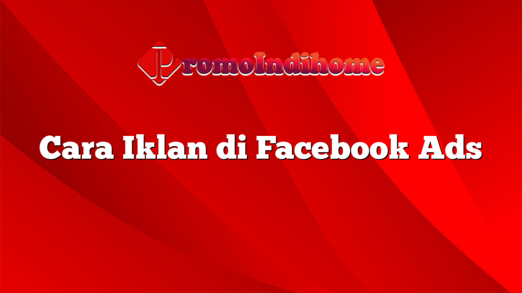 Cara Iklan di Facebook Ads