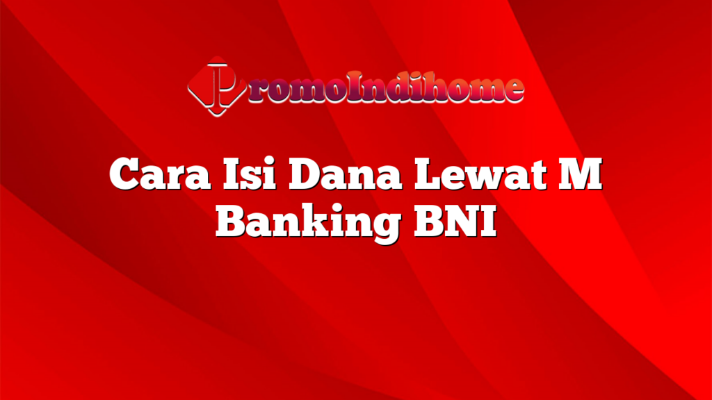 Cara Isi Dana Lewat M Banking BNI
