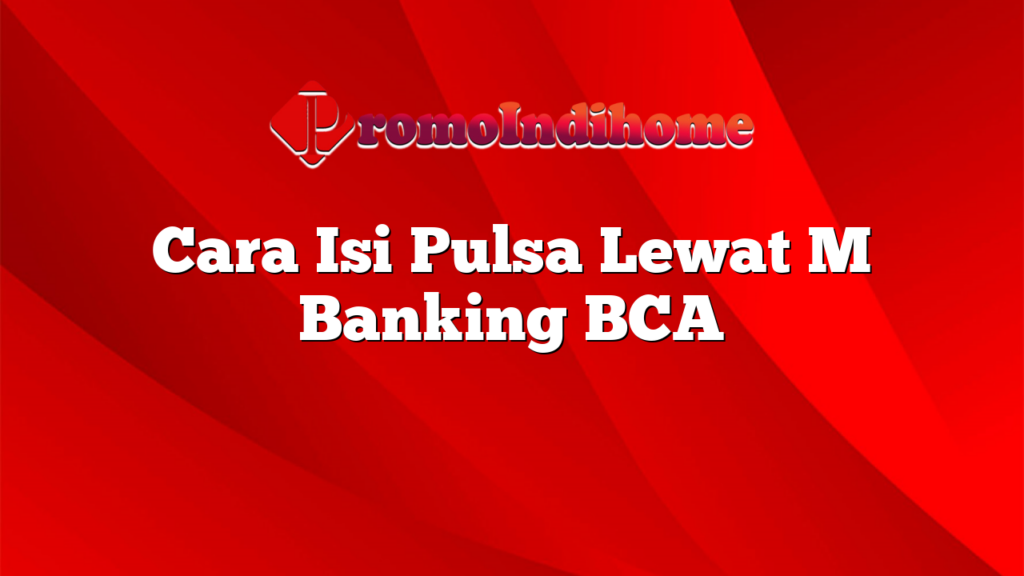 Cara Isi Pulsa Lewat M Banking BCA