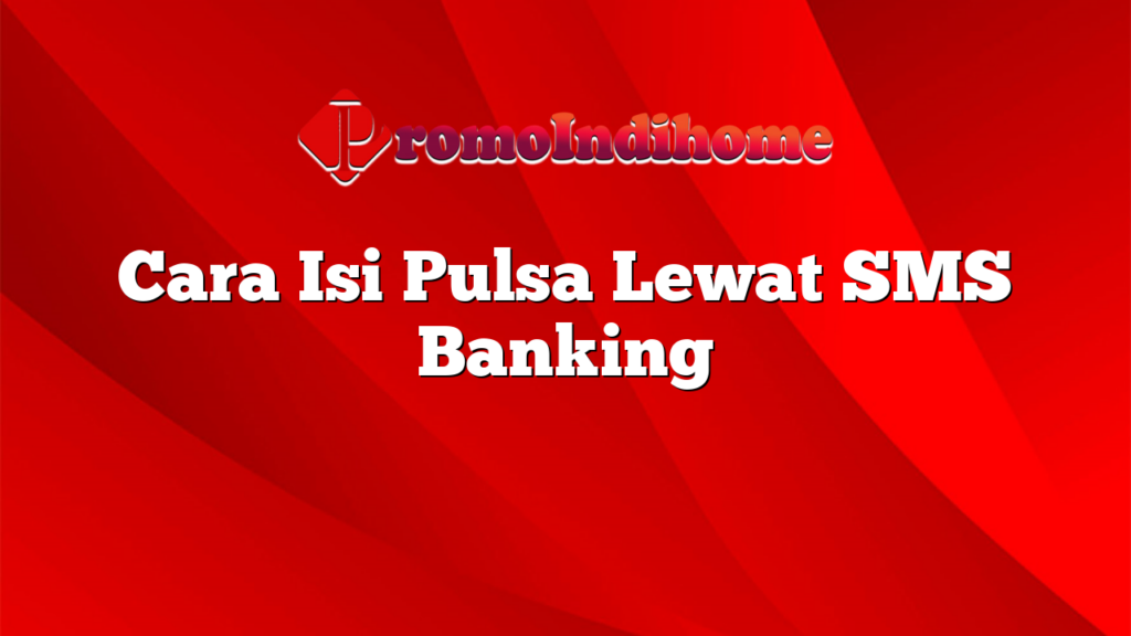 Cara Isi Pulsa Lewat SMS Banking