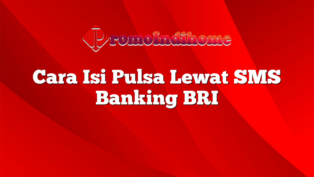 Cara Isi Pulsa Lewat SMS Banking BRI