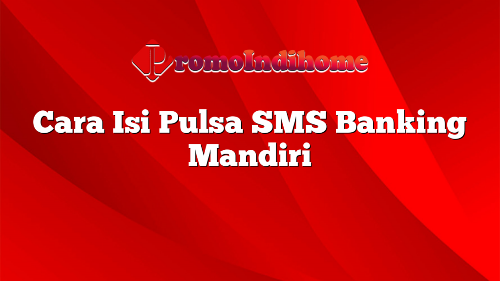 Cara Isi Pulsa SMS Banking Mandiri