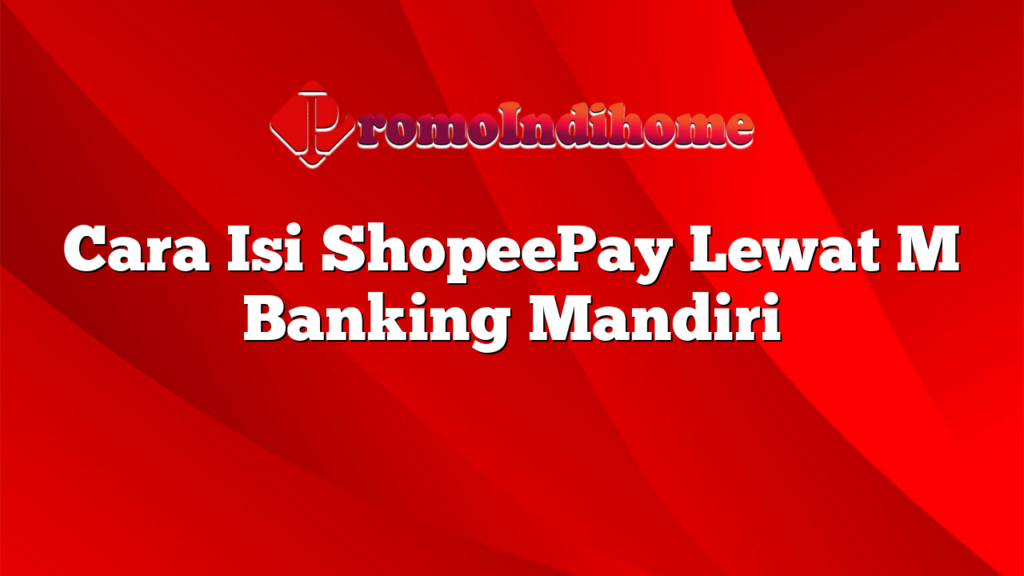 Cara Isi ShopeePay Lewat M Banking Mandiri