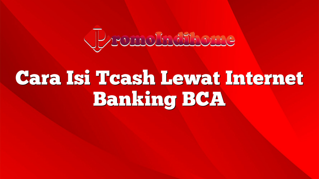 Cara Isi Tcash Lewat Internet Banking BCA