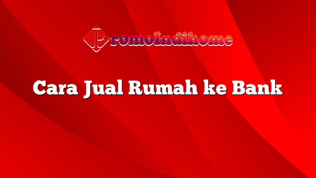 Cara Jual Rumah ke Bank