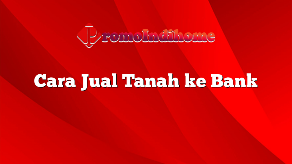 Cara Jual Tanah ke Bank