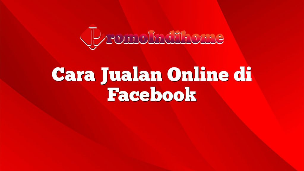 Cara Jualan Online di Facebook