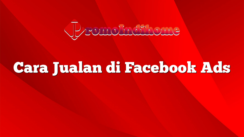 Cara Jualan di Facebook Ads