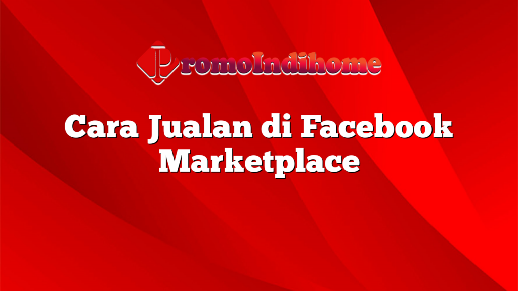 Cara Jualan di Facebook Marketplace